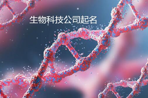 生物科技公司起名藝術 融合創(chuàng)新與品牌戰(zhàn)略